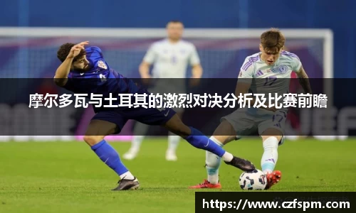 摩尔多瓦与土耳其的激烈对决分析及比赛前瞻