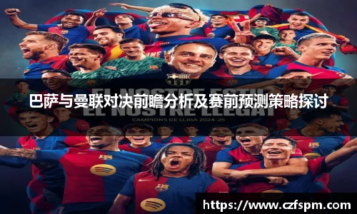 巴萨与曼联对决前瞻分析及赛前预测策略探讨